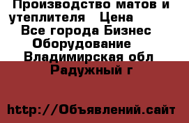 	Производство матов и утеплителя › Цена ­ 100 - Все города Бизнес » Оборудование   . Владимирская обл.,Радужный г.